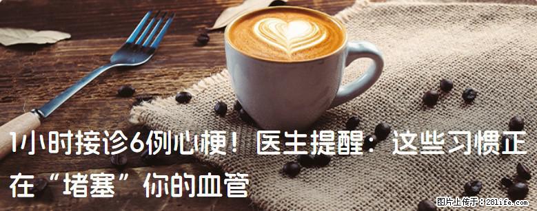 1小时接诊6例心梗！医生提醒：这些习惯正在“堵塞”你的血管 - 西双版纳生活资讯 - 西双版纳28生活网 bn.28life.net